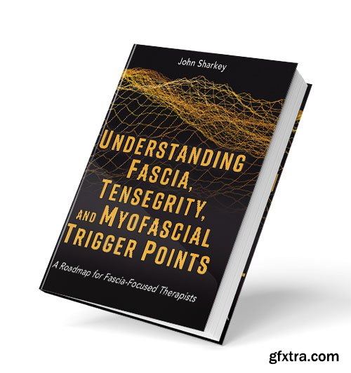 Understanding Fascia, Tensegrity, and Myofascial Trigger Points: A Roadmap for Fascia-Focused Therapists