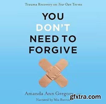 You Don\'t Need to Forgive: Trauma Recovery on Your Own Terms
