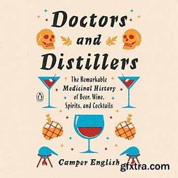 Doctors and Distillers: The Remarkable Medicinal History of Beer, Wine, Spirits, and Cocktails