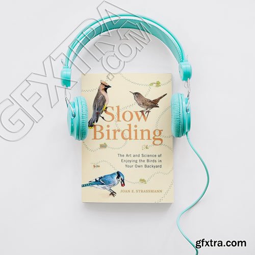 Slow Birding: The Art and Science of Enjoying the Birds in Your Own Backyard