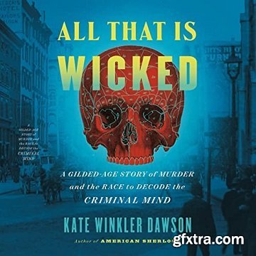 All That Is Wicked: A Gilded-Age Story of Murder and the Race to Decode the Criminal Mind