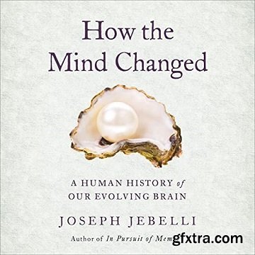 How the Mind Changed: A Human History of Our Evolving Brain