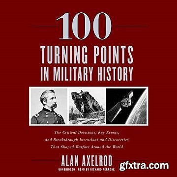 100 Turning Points in Military History: The Critical Decisions, Key Events, and Breakthrough Inventions