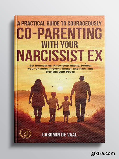 A Practical Guide to Courageously Co-Parenting with your Narcissist Ex