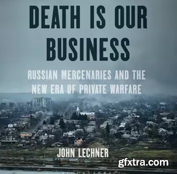 Death Is Our Business: Russian Mercenaries and the New Era of Private Warfare