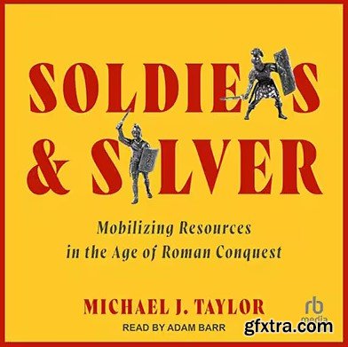Soldiers and Silver: Mobilizing Resources in the Age of Roman Conquest