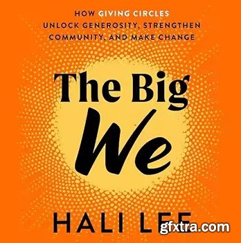 The Big We: How Giving Circles Unlock Generosity, Strengthen Community, and Make Change