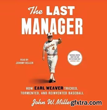 The Last Manager: How Earl Weaver Tricked, Tormented, and Reinvented Baseball