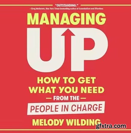 Managing Up: How to Get What You Need from the People in Charge