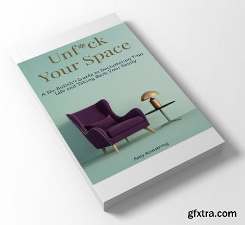 Unf*ck Your Space: A No-Bullsh*t Guide to Decluttering Your Life and Taking Back Your Sanity