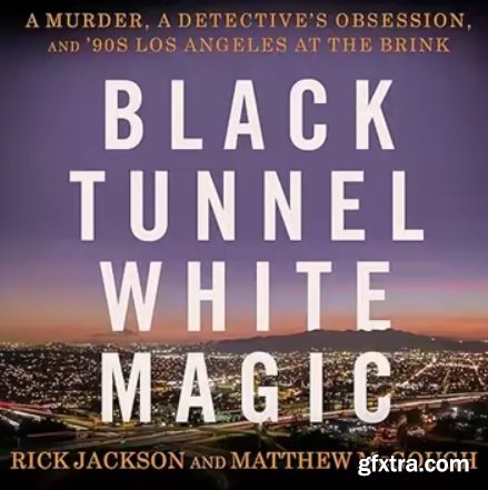 Black Tunnel White Magic: A Murder, a Detective\'s Obsession, and \'90s Los Angeles at the Brink