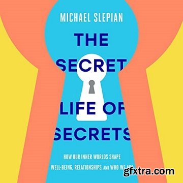The Secret Life of Secrets: How Our Inner Worlds Shape Well-Being, Relationships, and Who We Are