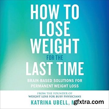 How to Lose Weight for the Last Time: Brain-Based Solutions for Permanent Weight Loss