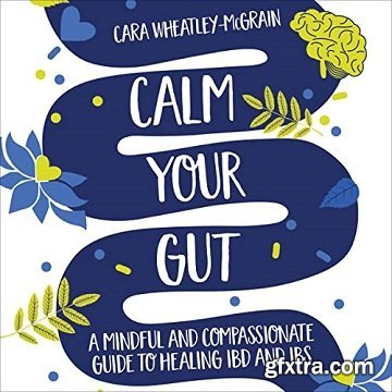 Calm Your Gut: A Mindful and Compassionate Guide to Healing IBD and IBS