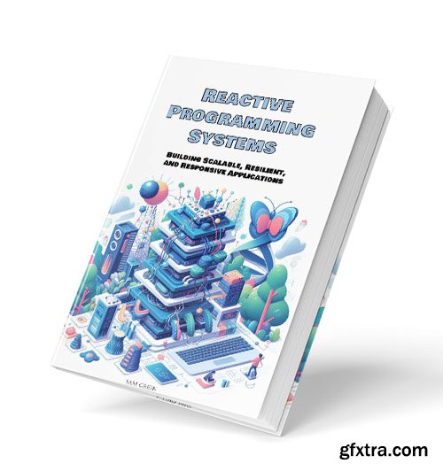 Reactive Programming Systems: Building Scalable, Resilient, and Responsive Applications