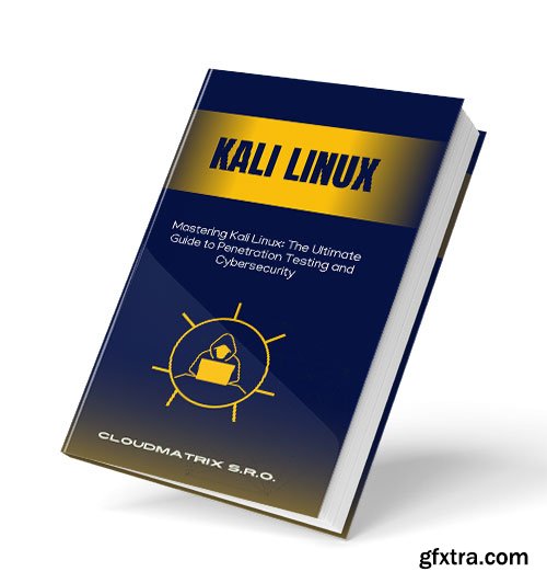 Mastering Kali Linux: The Ultimate Guide to Penetration Testing and Cybersecurity
