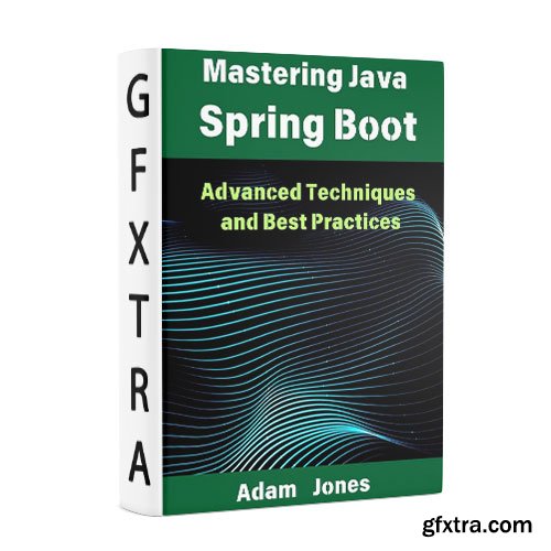 Mastering Java Spring Boot: Advanced Techniques and Best Practices