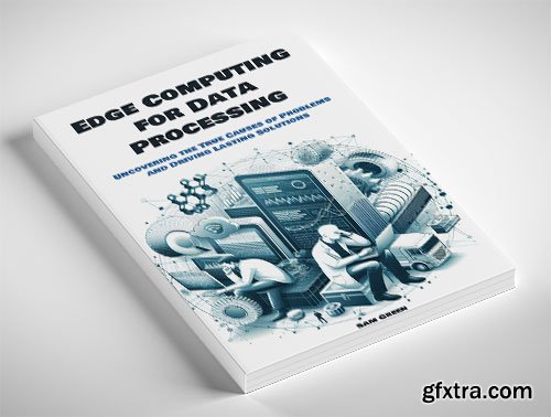 Edge Computing for Data Processing: Uncovering the True Causes of Problems and Driving Lasting Solutions