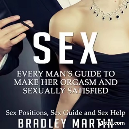 Sex: Every Man\'s Guide to Sexually Satisfy Her
