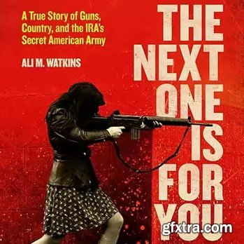 The Next One Is for You: A True Story of Guns, Country, and the IRA\'s Secret American Army