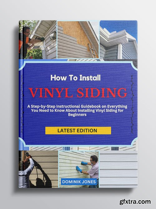 HOW TO INSTALL VINYL SIDING: A Step-by-Step Instructional Guidebook on Everything You Need to Know