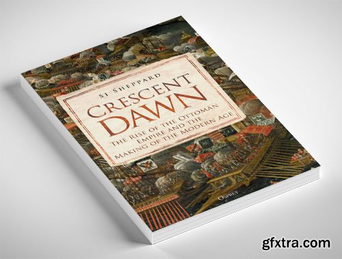 Crescent Dawn: The Rise of the Ottoman Empire and the Making of the Modern Age