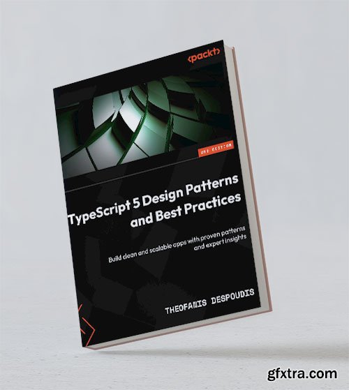 TypeScript 5 Design Patterns and Best Practices: Build clean and scalable apps with proven patterns and expert insights, 2nd Ed