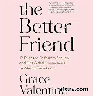 The Better Friend: 12 Truths to Shift from Shallow and One-Sided Connections to Vibrant Friendships