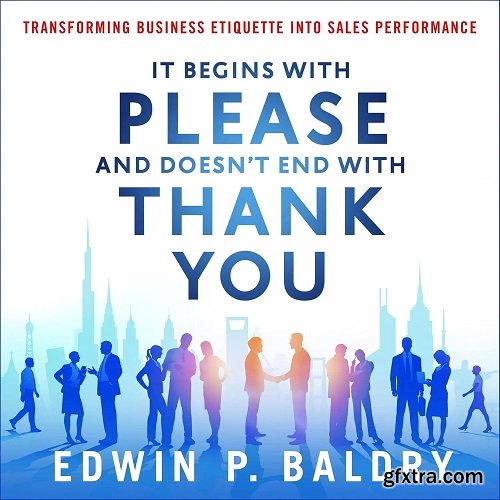 It Begins with Please and Doesn\'t End with Thank You: Transforming Business Etiquette into Sales Performance