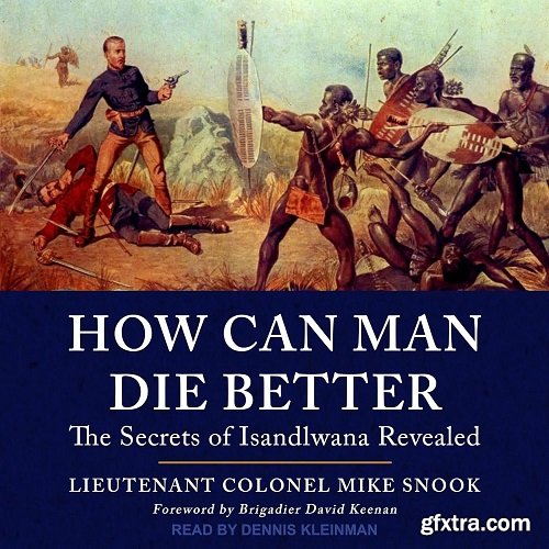How Can Man Die Better: The Secrets of Isandlwana Revealed