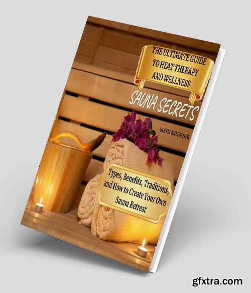Sauna Secrets: The Ultimate Guide to Heat Therapy and Wellness