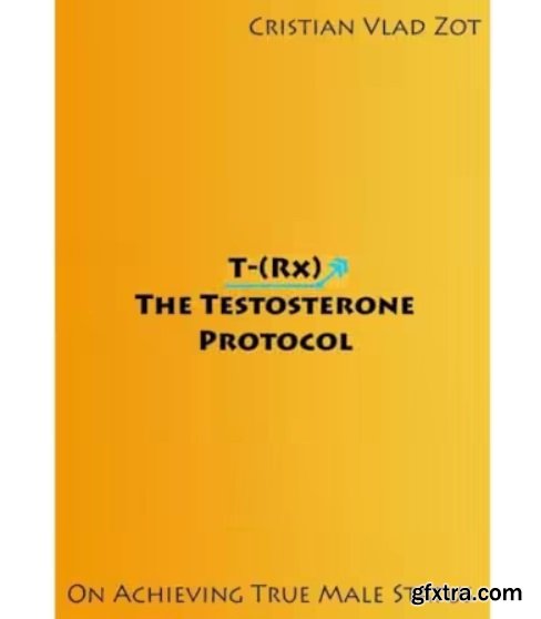 T-(Rx) - The Testosterone Protocol: On Achieving True Male Status