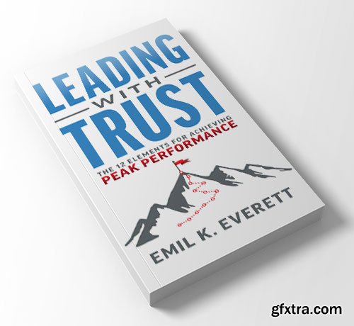 Leading with Trust: The 12 Elements for Achieving Peak Performance