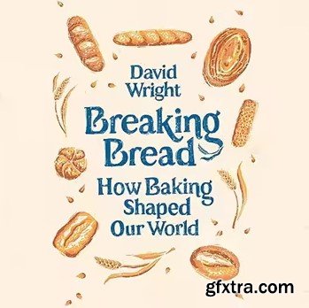 Breaking Bread: How Baking Shaped Our World