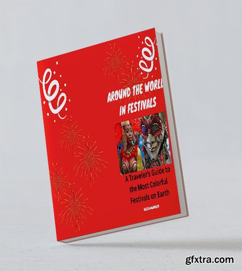 Around the World in Festivals: A Traveler\'s Guide to the Most Colorful Festivals on Earth