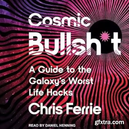 Cosmic Bullsh*t: A Guide to the Galaxy\'s Worst Life Hacks