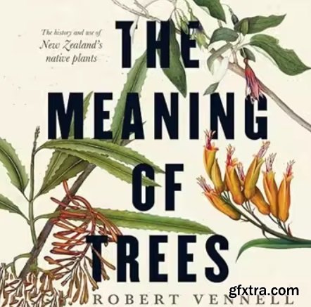 The Meaning of Trees: The History and Use of New Zealand\'s Native Plants