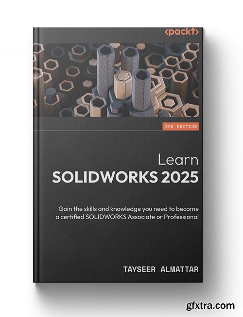 Learn SOLIDWORKS 2025: Gain the skills and knowledge you need to become a certified SOLIDWORKS Associate or Professional, 3rd E