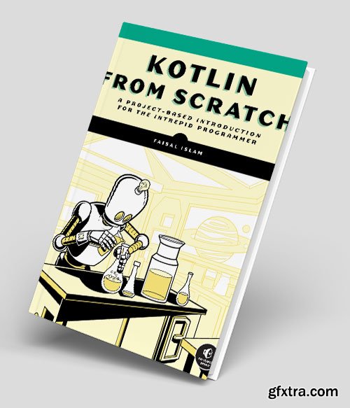 Kotlin from Scratch: A Project-Based Introduction for the Intrepid Programmer