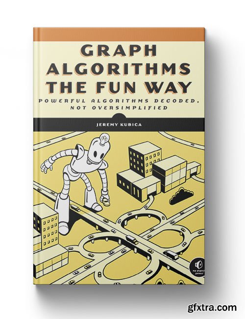 Graph Algorithms the Fun Way: Powerful Algorithms Decoded, Not Oversimplified