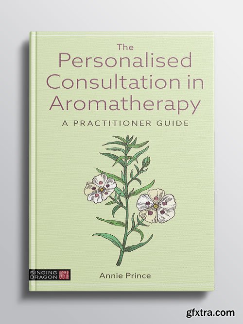 The Personalised Consultation in Aromatherapy: A Practitioner Guide