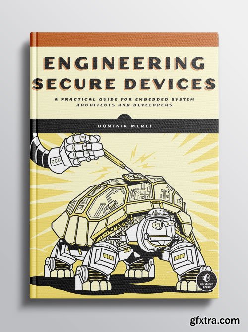 Engineering Secure Devices: A Practical Guide for Embedded System Architects and Developers