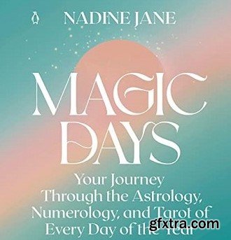Magic Days: Your Journey Through the Astrology, Numerology, and Tarot of Every Day of the Year