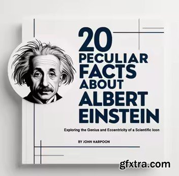 20 Peculiar Facts About Albert Einstein: Exploring the Genius and Eccentricity of a Scientific Icon
