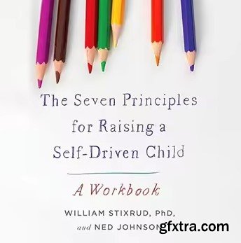 The Seven Principles for Raising a Self-Driven Child: A Workbook