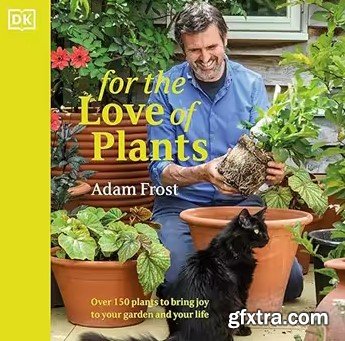 For the Love of Plants: Over 150 Plants to Bring Joy to Your Garden and Your Life
