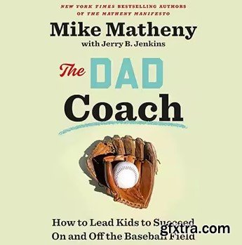 The Dad Coach: How to Lead Kids to Succeed on and off the Baseball Field