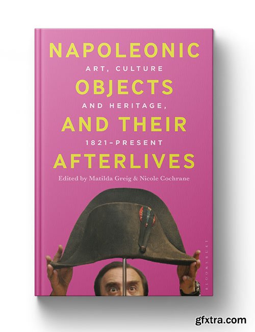 Napoleonic Objects and their Afterlives: Art, Culture and Heritage, 1821-present