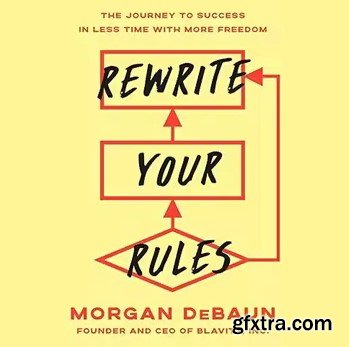 Rewrite Your Rules: The Journey to Success in Less Time with More Freedom