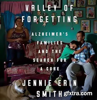 Valley of Forgetting: Alzheimer\'s Families and the Search for a Cure